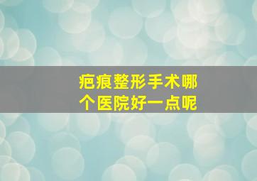 疤痕整形手术哪个医院好一点呢