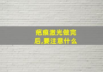 疤痕激光做完后,要注意什么