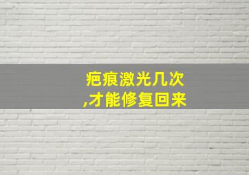 疤痕激光几次,才能修复回来