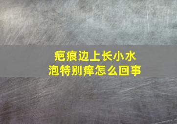 疤痕边上长小水泡特别痒怎么回事