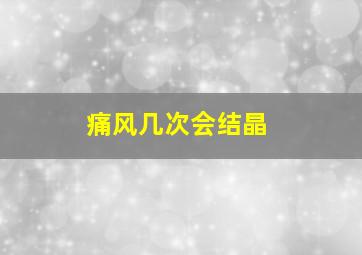 痛风几次会结晶