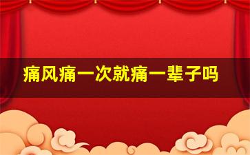 痛风痛一次就痛一辈子吗