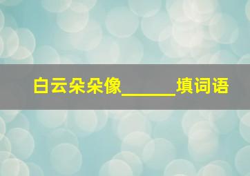 白云朵朵像______填词语