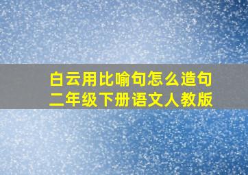 白云用比喻句怎么造句二年级下册语文人教版