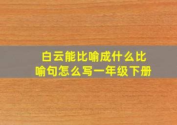 白云能比喻成什么比喻句怎么写一年级下册