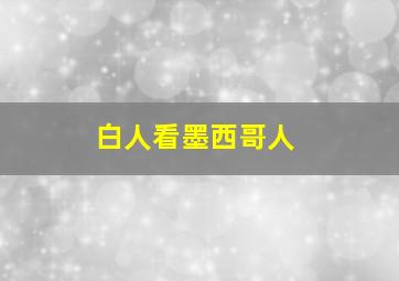 白人看墨西哥人