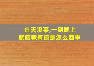 白天没事,一到晚上就咳嗽有痰是怎么回事