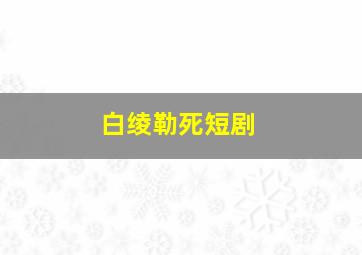 白绫勒死短剧