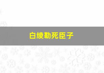 白绫勒死臣子