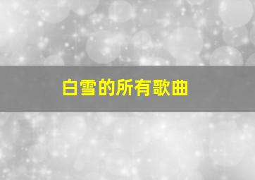 白雪的所有歌曲