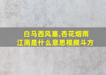 白马西风塞,杏花烟雨江南是什么意思视频斗方