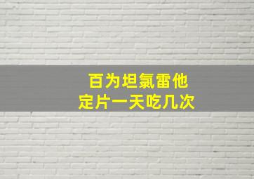 百为坦氯雷他定片一天吃几次