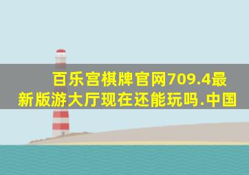 百乐宫棋牌官网709.4最新版游大厅现在还能玩吗.中国