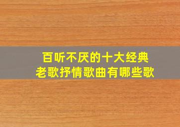 百听不厌的十大经典老歌抒情歌曲有哪些歌