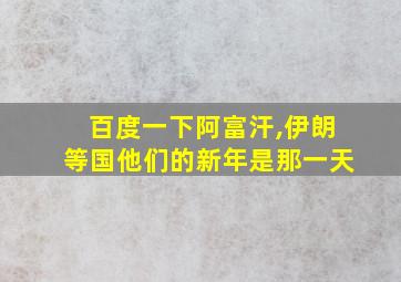 百度一下阿富汗,伊朗等国他们的新年是那一天