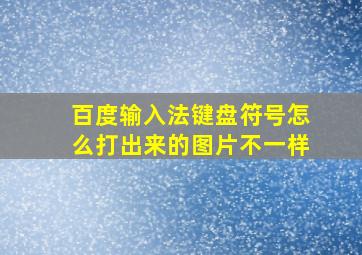 百度输入法键盘符号怎么打出来的图片不一样