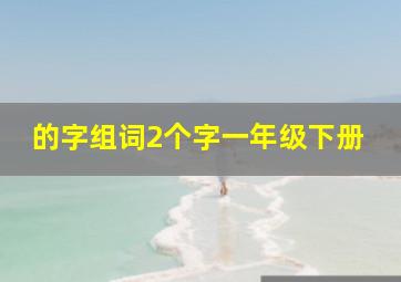 的字组词2个字一年级下册