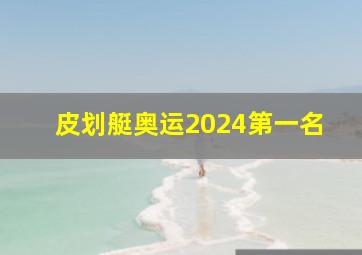 皮划艇奥运2024第一名