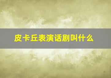 皮卡丘表演话剧叫什么