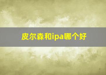 皮尔森和ipa哪个好