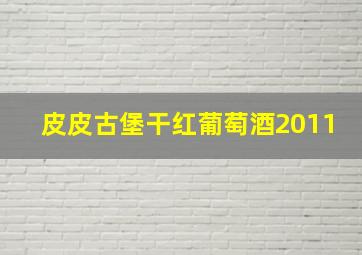 皮皮古堡干红葡萄酒2011