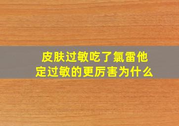 皮肤过敏吃了氯雷他定过敏的更厉害为什么