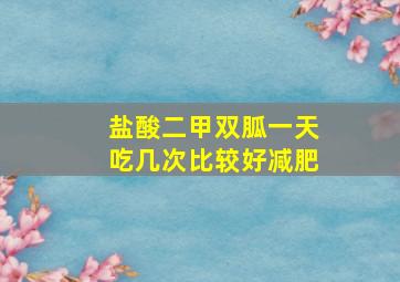 盐酸二甲双胍一天吃几次比较好减肥