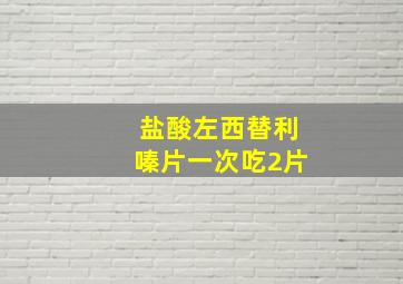 盐酸左西替利嗪片一次吃2片