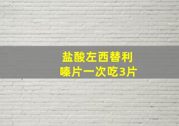 盐酸左西替利嗪片一次吃3片