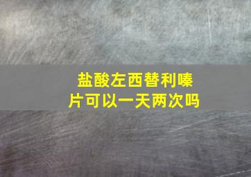 盐酸左西替利嗪片可以一天两次吗