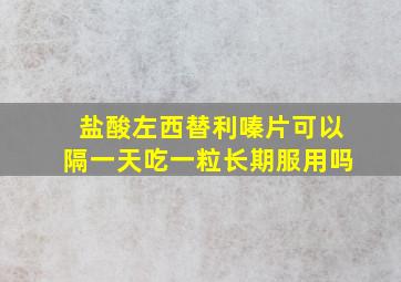 盐酸左西替利嗪片可以隔一天吃一粒长期服用吗