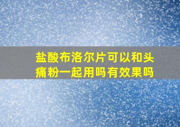 盐酸布洛尔片可以和头痛粉一起用吗有效果吗