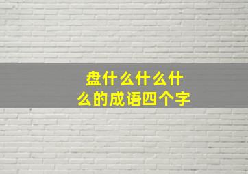 盘什么什么什么的成语四个字