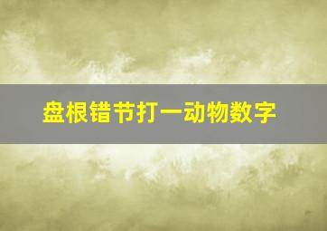 盘根错节打一动物数字