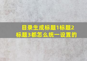 目录生成标题1标题2标题3都怎么统一设置的