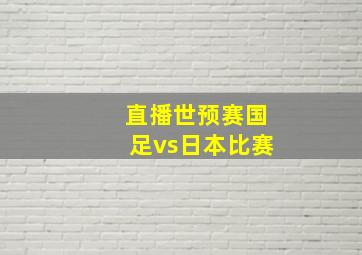 直播世预赛国足vs日本比赛