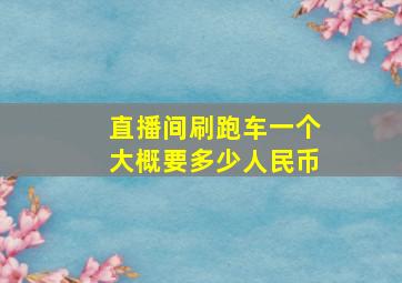 直播间刷跑车一个大概要多少人民币