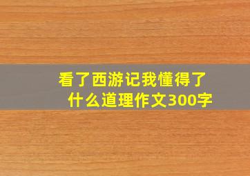 看了西游记我懂得了什么道理作文300字