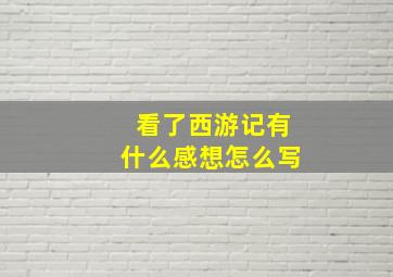 看了西游记有什么感想怎么写