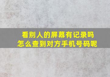 看别人的屏幕有记录吗怎么查到对方手机号码呢