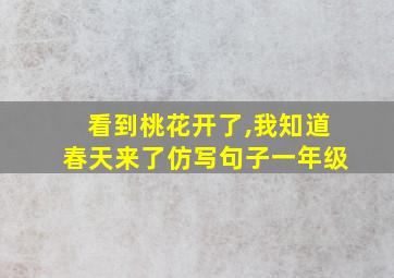 看到桃花开了,我知道春天来了仿写句子一年级