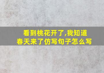 看到桃花开了,我知道春天来了仿写句子怎么写