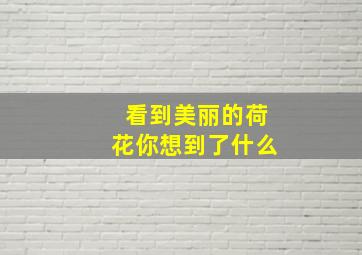 看到美丽的荷花你想到了什么