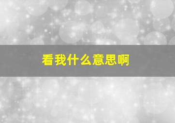 看我什么意思啊