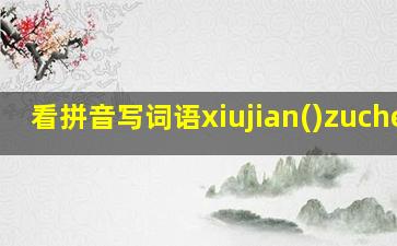 看拼音写词语xiujian()zucheng