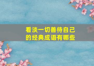 看淡一切善待自己的经典成语有哪些