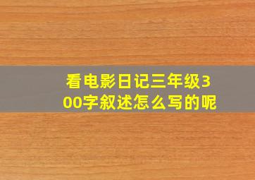 看电影日记三年级300字叙述怎么写的呢