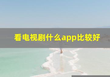 看电视剧什么app比较好