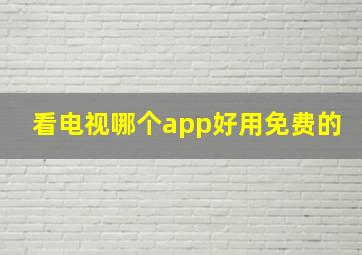 看电视哪个app好用免费的