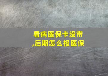 看病医保卡没带,后期怎么报医保